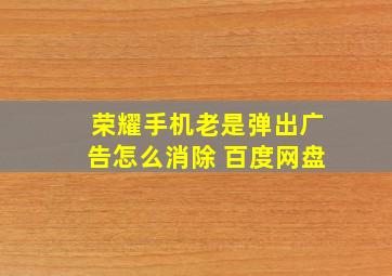 荣耀手机老是弹出广告怎么消除 百度网盘